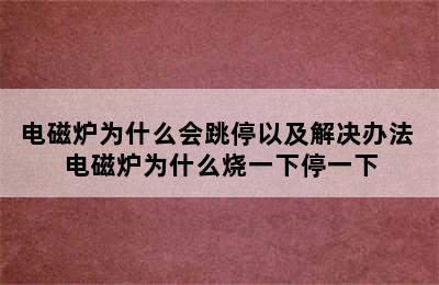 电磁炉为什么会跳停以及解决办法 电磁炉为什么烧一下停一下